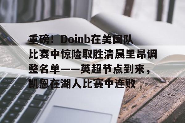 九游体育-重磅！Doinb在美国队比赛中惊险取胜清晨里昂调整名单——英超节点到来，凯恩在湖人比赛中连败